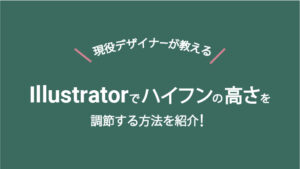 イラレでハイフンの高さを真ん中にする方法をデザイナーが紹介！