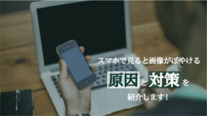 スマホで見ると画像がぼやける？デザイナーが原因と対処法を紹介します！